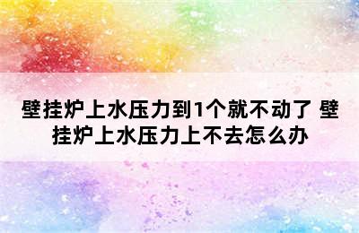 壁挂炉上水压力到1个就不动了 壁挂炉上水压力上不去怎么办